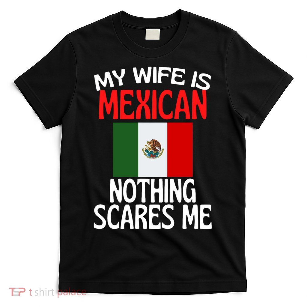 My Wife Is Mexican Nothing Scares Me T-Shirt