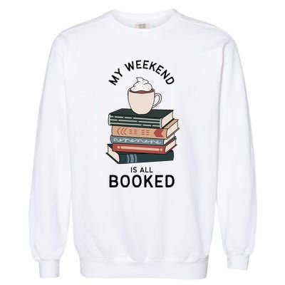 My Weekend Is All Booked Book Lovers Gifts Bookish Garment-Dyed Sweatshirt