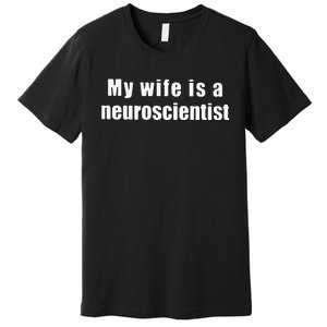 My Wife Is A Neuroscientist Premium T-Shirt