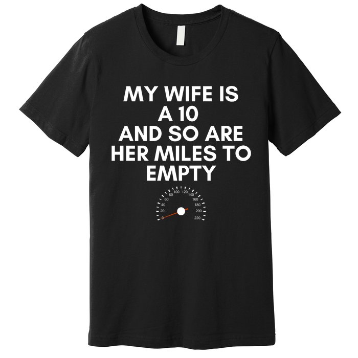 My Wife Is A 10 And So Are Her Miles To Empty Car Love Funny Premium T-Shirt