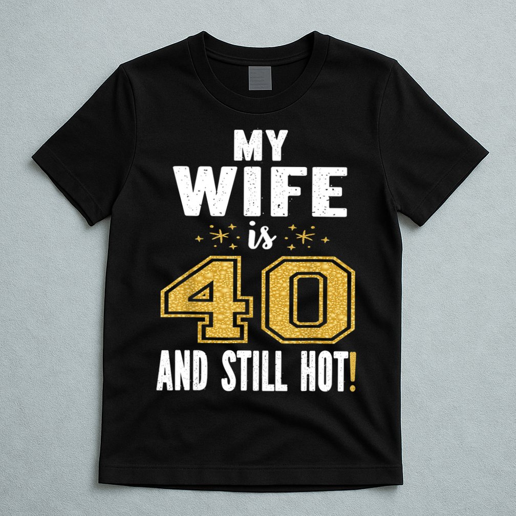 My Wife Is 40 And Still Hot 40th Birthday Gift For Her T-Shirt