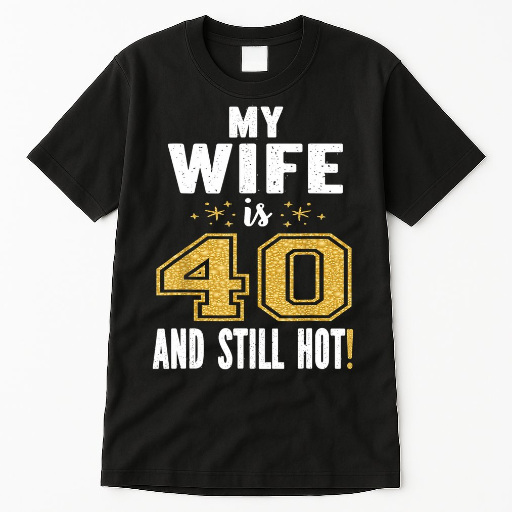 My Wife Is 40 And Still Hot 40th Birthday Gift For Her Tall T-Shirt