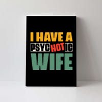 I Have A Psychotic Hot Wife Funny Husband Gift Canvas