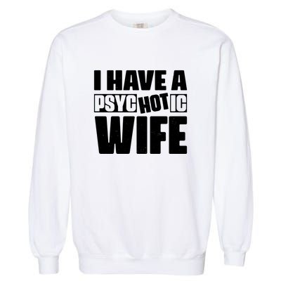 I Have A Psychotic Hot Wife Funny Husband Gift Garment-Dyed Sweatshirt