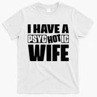 I Have A Psychotic Hot Wife Funny Husband Gift T-Shirt