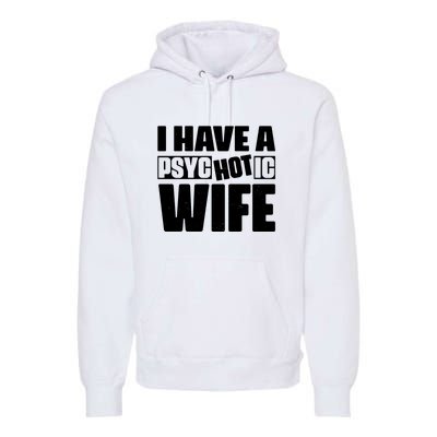 I Have A Psychotic Hot Wife Funny Husband Gift Premium Hoodie