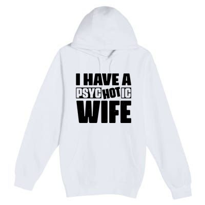 I Have A Psychotic Hot Wife Funny Husband Gift Premium Pullover Hoodie