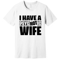 I Have A Psychotic Hot Wife Funny Husband Gift Premium T-Shirt