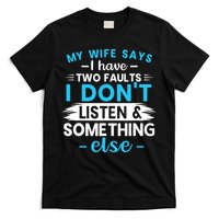 My Wife Says I Have Two Faults I DonT Listen Something Else T-Shirt