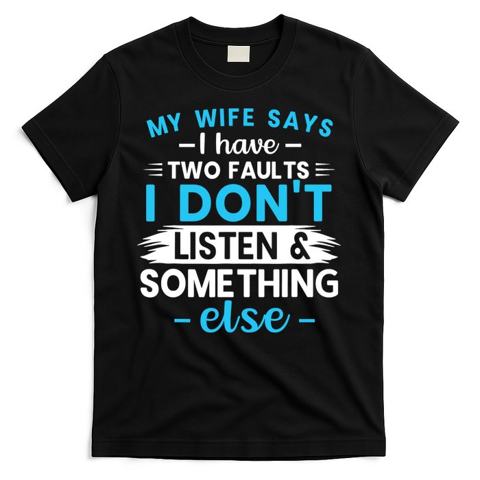 My Wife Says I Have Two Faults I DonT Listen Something Else T-Shirt