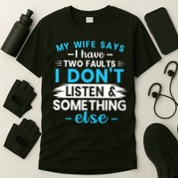 My Wife Says I Have Two Faults I DonT Listen Something Else T-Shirt