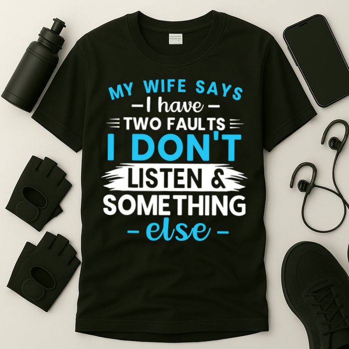 My Wife Says I Have Two Faults I DonT Listen Something Else T-Shirt
