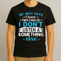 My Wife Says I Have Two Faults I DonT Listen Something Else T-Shirt