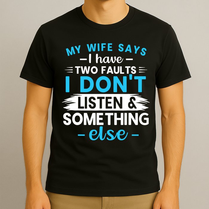 My Wife Says I Have Two Faults I DonT Listen Something Else T-Shirt