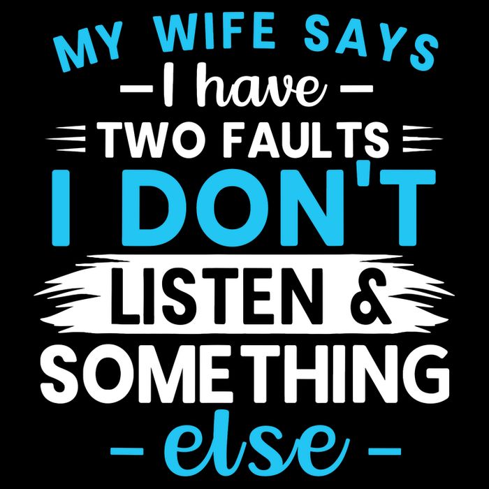 My Wife Says I Have Two Faults I DonT Listen Something Else T-Shirt