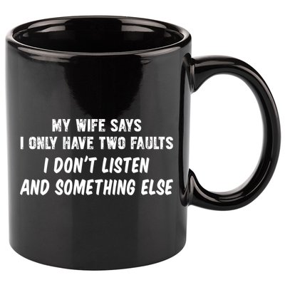 My Wife Says I Have Two Faults Don't Listen And Something Else Gift 11oz C Handle Ceramic Mug