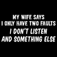 My Wife Says I Have Two Faults Don't Listen And Something Else Gift Flatbill Hat