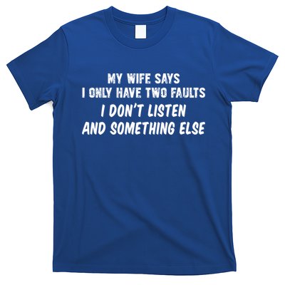 My Wife Says I Have Two Faults Don't Listen And Something Else Gift T-Shirt