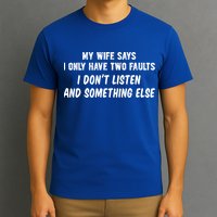 My Wife Says I Have Two Faults Don't Listen And Something Else Gift T-Shirt