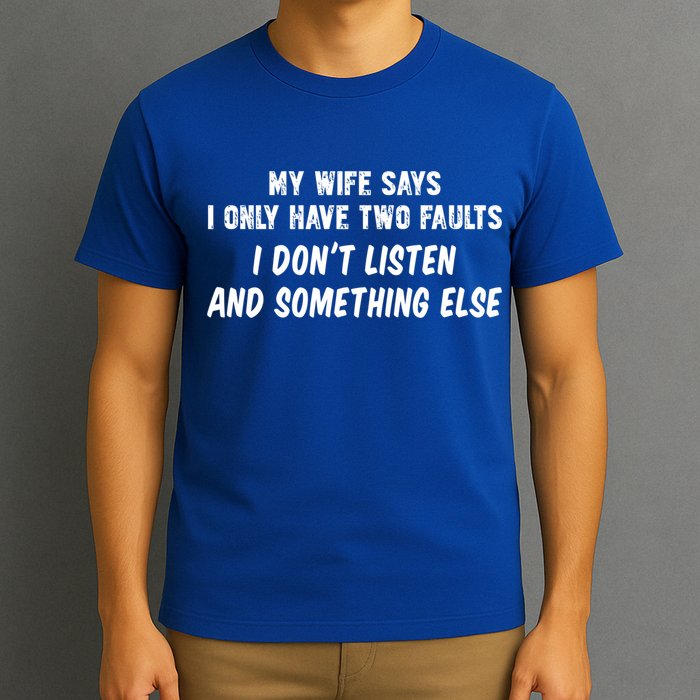 My Wife Says I Have Two Faults Don't Listen And Something Else Gift T-Shirt