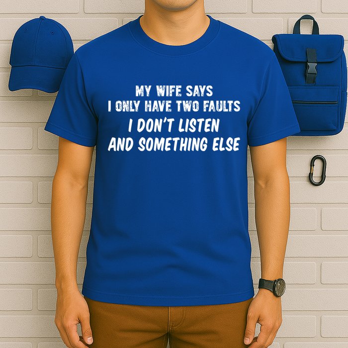 My Wife Says I Have Two Faults Don't Listen And Something Else Gift T-Shirt
