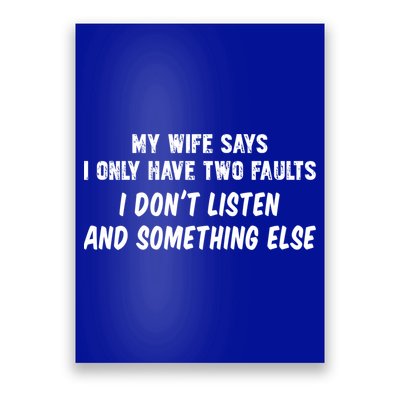 My Wife Says I Have Two Faults Don't Listen And Something Else Gift Poster