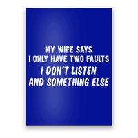 My Wife Says I Have Two Faults Don't Listen And Something Else Gift Poster