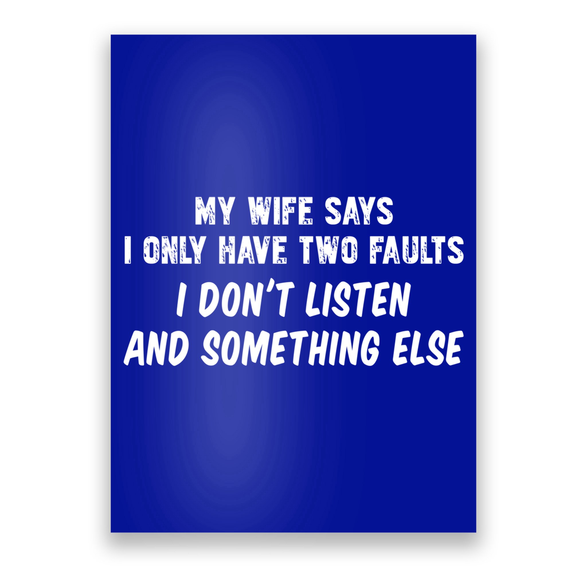My Wife Says I Have Two Faults Don't Listen And Something Else Gift Poster