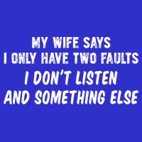 My Wife Says I Have Two Faults Don't Listen And Something Else Gift Baby Bodysuit