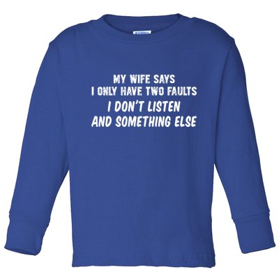My Wife Says I Have Two Faults Don't Listen And Something Else Gift Toddler Long Sleeve Shirt