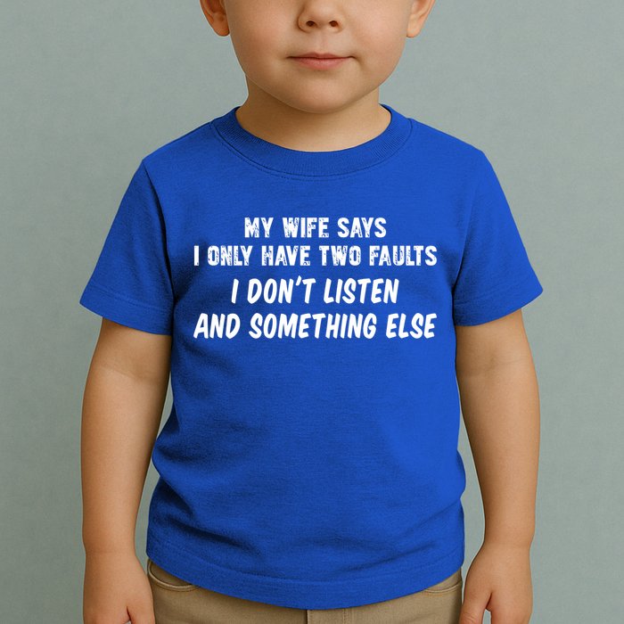 My Wife Says I Have Two Faults Don't Listen And Something Else Gift Toddler T-Shirt
