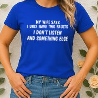 My Wife Says I Have Two Faults Don't Listen And Something Else Gift Womens T-Shirt