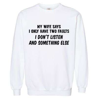 My Wife Says I Have Two Faults Don't Listen And Something Else Gift Garment-Dyed Sweatshirt