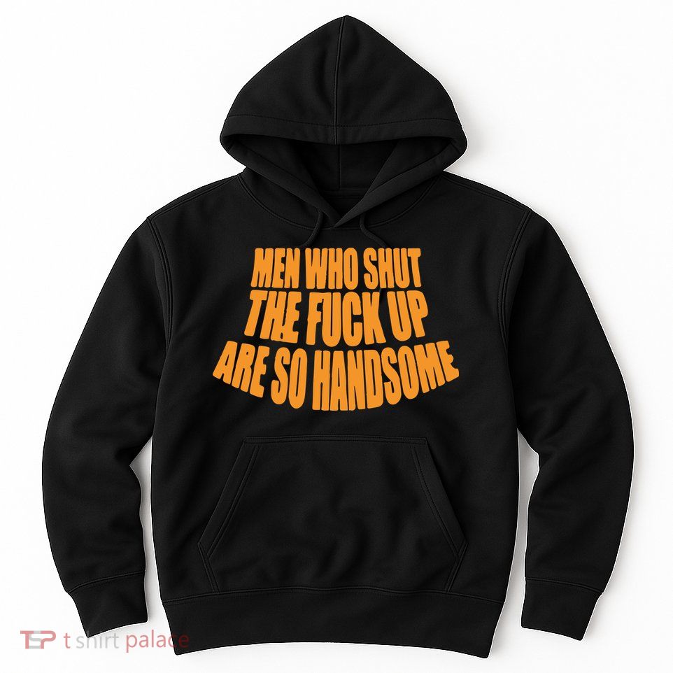 Men Who Shut The Fuck Up Are So Handsome Hoodie