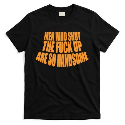 Men Who Shut The Fuck Up Are So Handsome T-Shirt