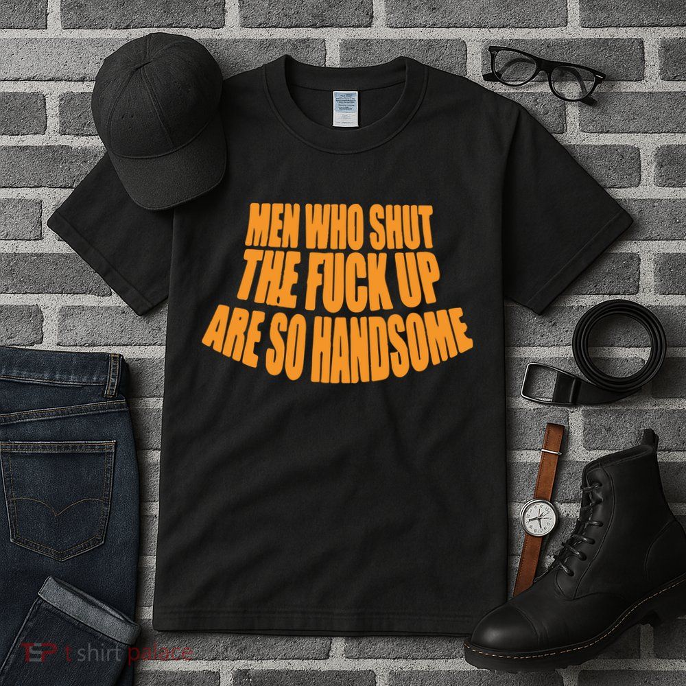 Men Who Shut The Fuck Up Are So Handsome Tall T-Shirt