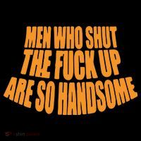 Men Who Shut The Fuck Up Are So Handsome Womens T-Shirt