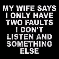 My Wife Says I Only Have Two Faults I Dont Listen And Something Else Performance Shirt