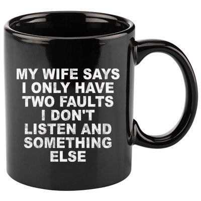 My Wife Says I Only Have Two Faults I Dont Listen And Something Else 11oz C Handle Ceramic Mug