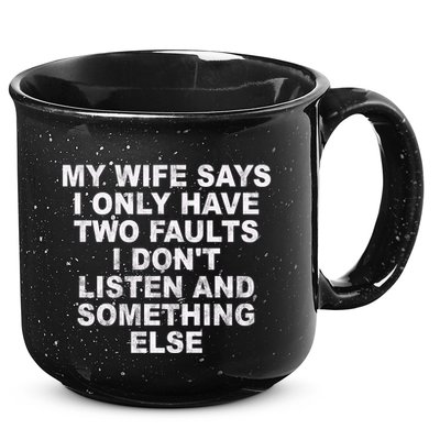 My Wife Says I Only Have Two Faults I Dont Listen And Something Else 15oz Campfire Ceramic Mug