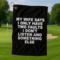 My Wife Says I Only Have Two Faults I Dont Listen And Something Else Golf Towel