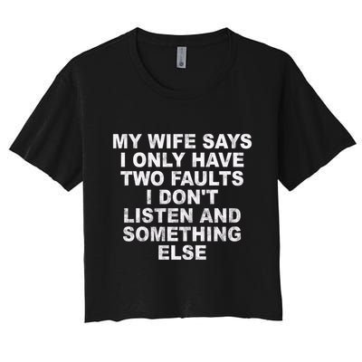 My Wife Says I Only Have Two Faults I Dont Listen And Something Else Crop Top