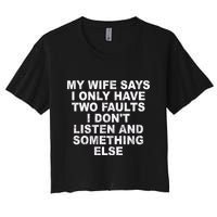 My Wife Says I Only Have Two Faults I Dont Listen And Something Else Crop Top