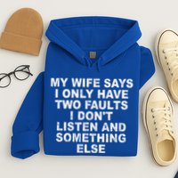 My Wife Says I Only Have Two Faults I Dont Listen And Something Else Hoodie
