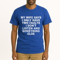 My Wife Says I Only Have Two Faults I Dont Listen And Something Else Tall T-Shirt