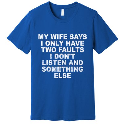 My Wife Says I Only Have Two Faults I Dont Listen And Something Else Premium T-Shirt