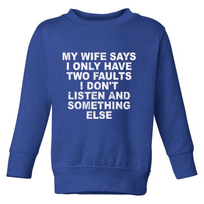 My Wife Says I Only Have Two Faults I Dont Listen And Something Else Toddler Sweatshirt
