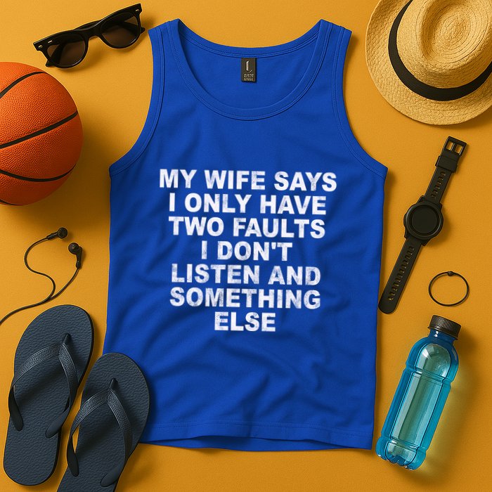 My Wife Says I Only Have Two Faults I Dont Listen And Something Else Tank Top