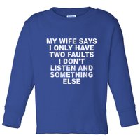 My Wife Says I Only Have Two Faults I Dont Listen And Something Else Toddler Long Sleeve Shirt