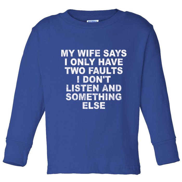 My Wife Says I Only Have Two Faults I Dont Listen And Something Else Toddler Long Sleeve Shirt